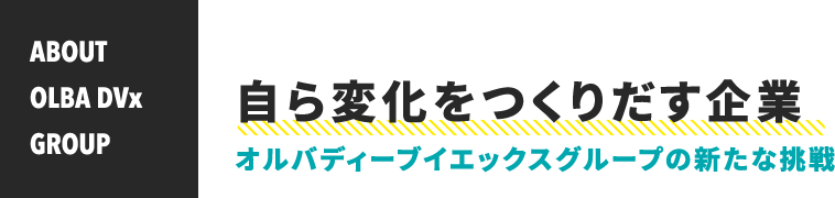 自ら変化をつくりだす企業 オルバディーブイエックスグループの新たな挑戦